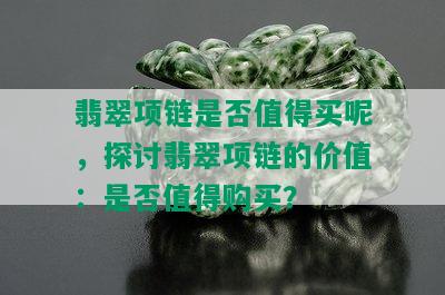 翡翠项链是否值得买呢，探讨翡翠项链的价值：是否值得购买？