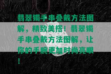 翡翠镯手串叠戴方法图解，精致美搭！翡翠镯手串叠戴方法图解，让你的手腕更加时尚亮眼！