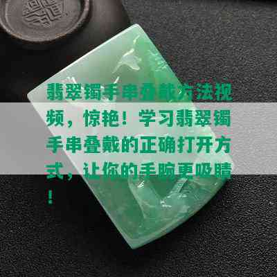 翡翠镯手串叠戴方法视频，惊艳！学习翡翠镯手串叠戴的正确打开方式，让你的手腕更吸睛！