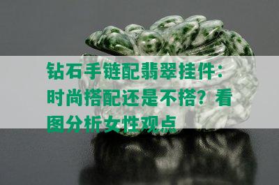 钻石手链配翡翠挂件：时尚搭配还是不搭？看图分析女性观点