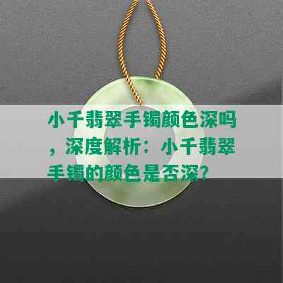 小千翡翠手镯颜色深吗，深度解析：小千翡翠手镯的颜色是否深？