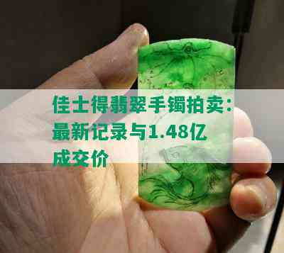 佳士得翡翠手镯拍卖：最新记录与1.48亿成交价