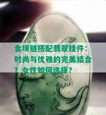 金项链搭配翡翠挂件：时尚与优雅的完美结合？女性如何选择？