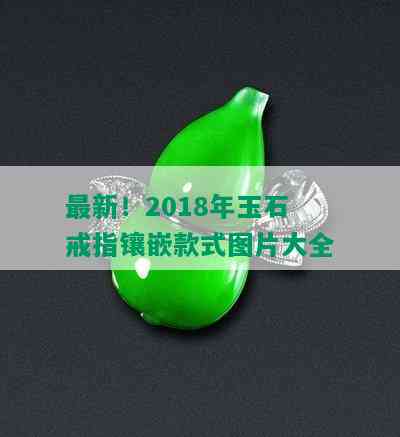 最新！2018年玉石戒指镶嵌款式图片大全