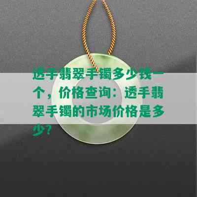 透手翡翠手镯多少钱一个，价格查询：透手翡翠手镯的市场价格是多少？