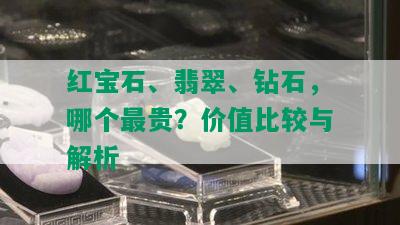 红宝石、翡翠、钻石，哪个最贵？价值比较与解析