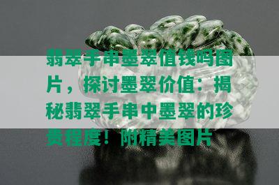 翡翠手串墨翠值钱吗图片，探讨墨翠价值：揭秘翡翠手串中墨翠的珍贵程度！附精美图片