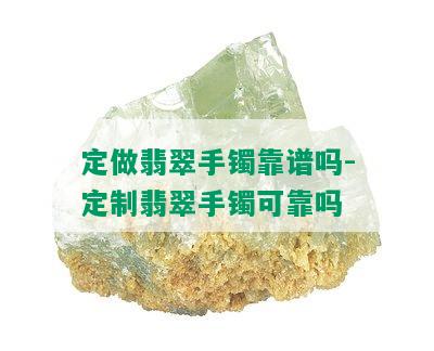 定做翡翠手镯靠谱吗-定制翡翠手镯可靠吗