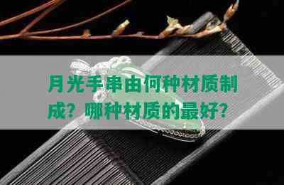 月光手串由何种材质制成？哪种材质的更好？