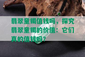 翡翠童镯值钱吗，探究翡翠童镯的价值：它们真的值钱吗？