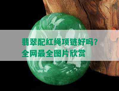 翡翠配红绳项链好吗？全网最全图片欣赏