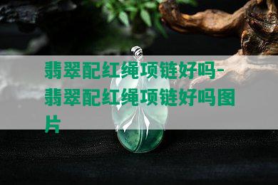 翡翠配红绳项链好吗-翡翠配红绳项链好吗图片