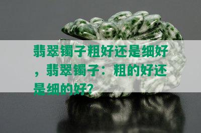 翡翠镯子粗好还是细好，翡翠镯子：粗的好还是细的好？