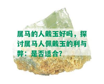 属马的人戴玉好吗，探讨属马人佩戴玉的利与弊：是否适合？