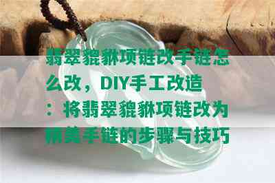 翡翠貔貅项链改手链怎么改，DIY手工改造：将翡翠貔貅项链改为精美手链的步骤与技巧