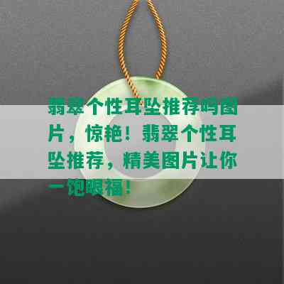 翡翠个性耳坠推荐吗图片，惊艳！翡翠个性耳坠推荐，精美图片让你一饱眼福！