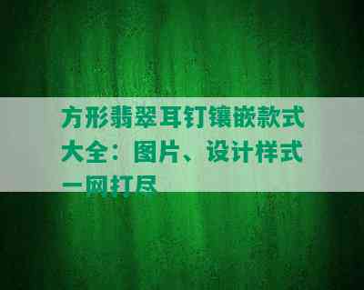 方形翡翠耳钉镶嵌款式大全：图片、设计样式一网打尽