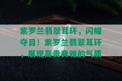 紫罗兰翡翠耳环，闪耀夺目！紫罗兰翡翠耳环，展现高贵典雅的气质