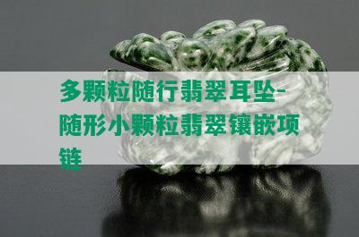 多颗粒随行翡翠耳坠-随形小颗粒翡翠镶嵌项链