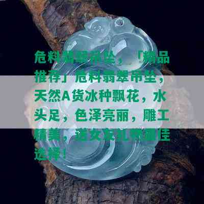 危料翡翠吊坠，「精品推荐」危料翡翠吊坠，天然A货冰种飘花，水头足，色泽亮丽，雕工精美，送女友礼物更佳选择！