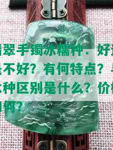 翡翠手镯冰糯种：好还是不好？有何特点？与冰种区别是什么？价格如何？