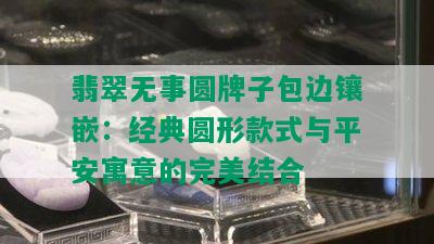 翡翠无事圆牌子包边镶嵌：经典圆形款式与平安寓意的完美结合