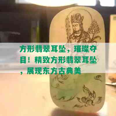 方形翡翠耳坠，璀璨夺目！精致方形翡翠耳坠，展现东方古典美