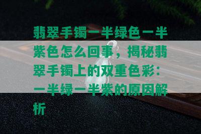 翡翠手镯一半绿色一半紫色怎么回事，揭秘翡翠手镯上的双重色彩：一半绿一半紫的原因解析