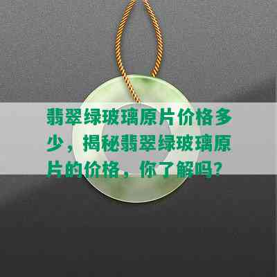 翡翠绿玻璃原片价格多少，揭秘翡翠绿玻璃原片的价格，你了解吗？