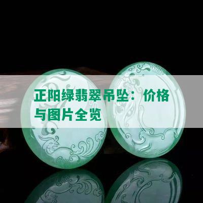 正阳绿翡翠吊坠：价格与图片全览