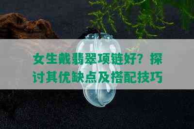 女生戴翡翠项链好？探讨其优缺点及搭配技巧