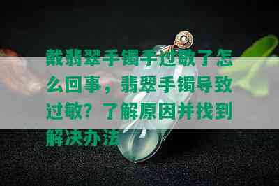 戴翡翠手镯手过敏了怎么回事，翡翠手镯导致过敏？了解原因并找到解决办法