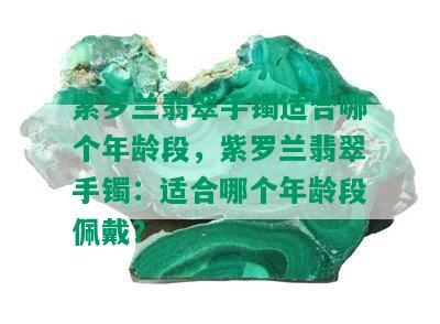 紫罗兰翡翠手镯适合哪个年龄段，紫罗兰翡翠手镯：适合哪个年龄段佩戴？