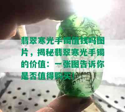 翡翠寒光手镯值钱吗图片，揭秘翡翠寒光手镯的价值：一张图告诉你是否值得购买！