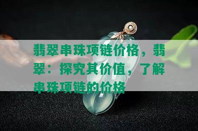 翡翠串珠项链价格，翡翠：探究其价值，了解串珠项链的价格