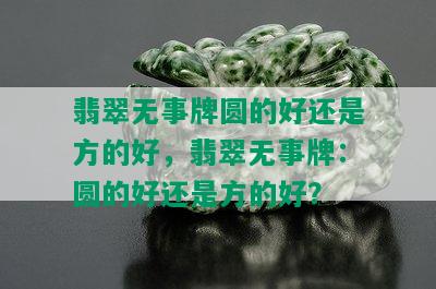 翡翠无事牌圆的好还是方的好，翡翠无事牌：圆的好还是方的好？