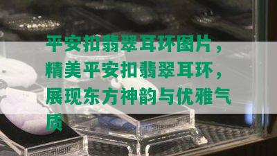 平安扣翡翠耳环图片，精美平安扣翡翠耳环，展现东方神韵与优雅气质