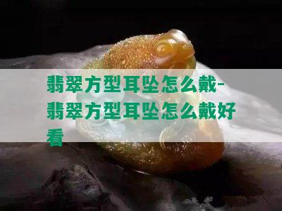 翡翠方型耳坠怎么戴-翡翠方型耳坠怎么戴好看