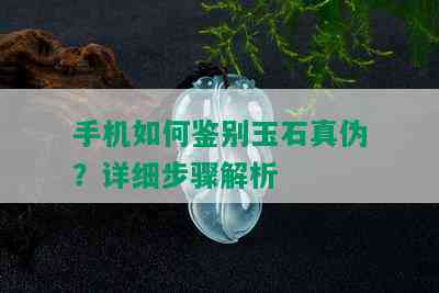 手机如何鉴别玉石真伪？详细步骤解析