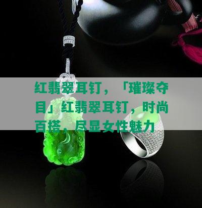 红翡翠耳钉，「璀璨夺目」红翡翠耳钉，时尚百搭，尽显女性魅力