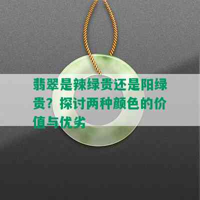 翡翠是辣绿贵还是阳绿贵？探讨两种颜色的价值与优劣