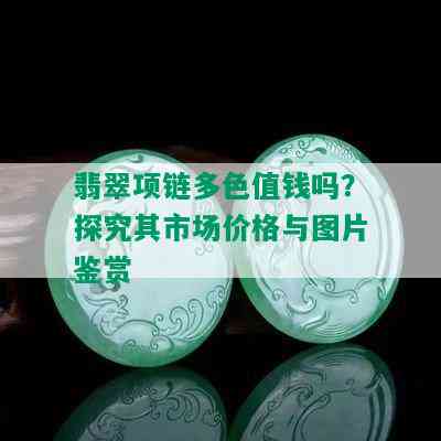 翡翠项链多色值钱吗？探究其市场价格与图片鉴赏