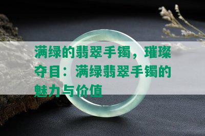 满绿的翡翠手镯，璀璨夺目：满绿翡翠手镯的魅力与价值