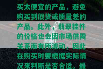 翡翠挂件一般多少钱？价格受多种因素影响，包括品质、大小、雕工等。选购时需注意不要买太便宜的产品，避免购买到假货或质量差的产品。此外，翡翠挂件的价格也会因市场供需关系而有所波动，因此在购买时要根据实际情况来判断是否合适。最后，提醒大家购买翡翠挂件时一定要去正规渠道购买，以确保产品的质量和售后服务。