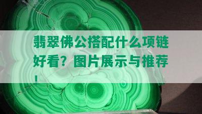 翡翠佛公搭配什么项链好看？图片展示与推荐！