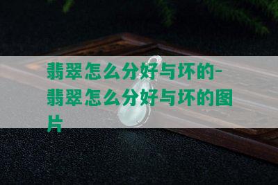 翡翠怎么分好与坏的-翡翠怎么分好与坏的图片