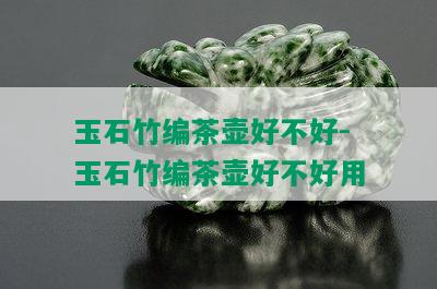 玉石竹编茶壶好不好-玉石竹编茶壶好不好用