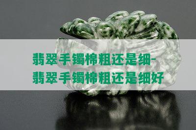 翡翠手镯棉粗还是细-翡翠手镯棉粗还是细好