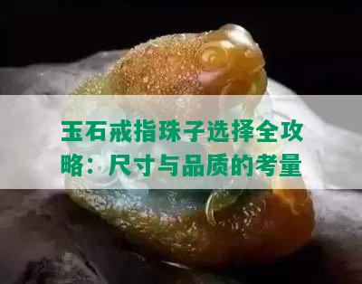 玉石戒指珠子选择全攻略：尺寸与品质的考量