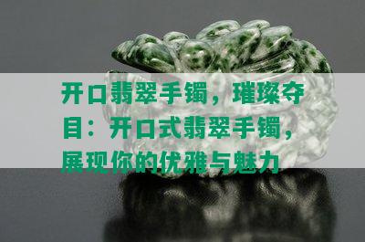 开口翡翠手镯，璀璨夺目：开口式翡翠手镯，展现你的优雅与魅力